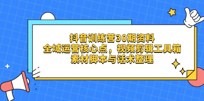 (14366期)抖音训练营30期资料,全域运营核心点,视频剪辑工具箱素材脚本与话术整理_免费分享网络创业,副业,信息差项目的老牌资源整合平台!金铲子项目