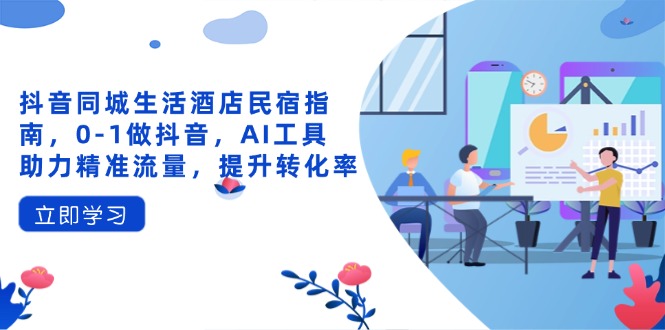 （14368期）抖音同城生活酒店民宿指南，0-1做抖音，AI工具助力精准流量，提升转化率_免费分享网络创业,副业,信息差项目的老牌资源整合平台！金铲子项目