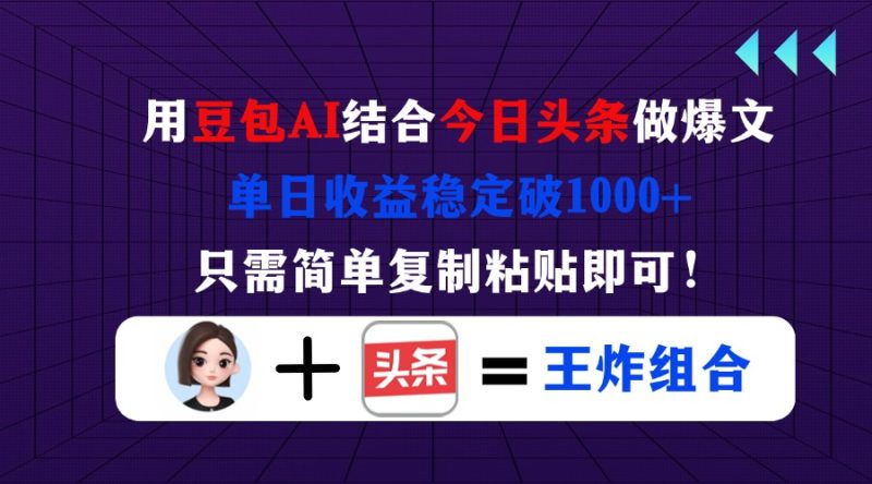 (14334期)用豆包结合今日头条做爆文,单日稳定破,只需简单复制粘贴即可_免费分享网络创业,副业,信息差项目的老牌资源整合平台!金铲子项目