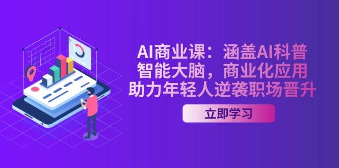 AI商业课:涵盖AI科普,智能大脑,商业化应用,助力年轻人逆袭职场晋升_免费分享网络创业,副业,信息差项目的老牌资源整合平台!金铲子项目