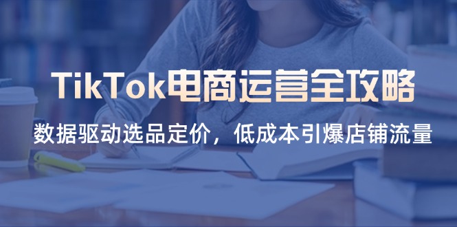 (14343期)TikTok电商运营全攻略,数据驱动选品定价,引爆店铺流量_免费分享网络创业,副业,信息差项目的老牌资源整合平台!金铲子项目