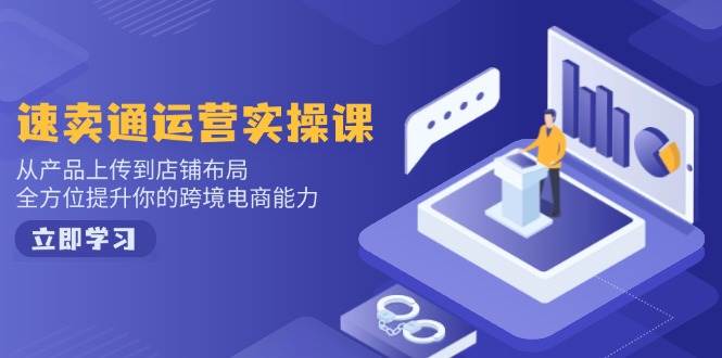速卖通运营实操课,从产品上传到店铺布局,全方位提升你的跨境电商能力_免费分享网络创业,副业,信息差项目的老牌资源整合平台!金铲子项目
