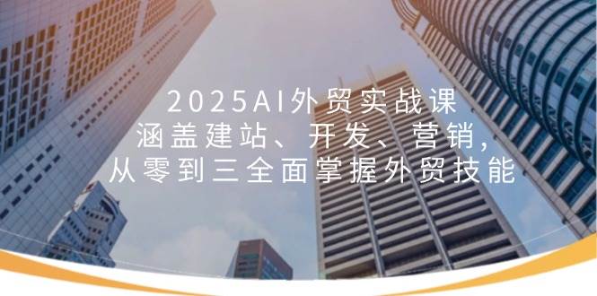 2025AI外贸实战课:涵盖建站、开发、营销,从零到三全面掌握外贸技能_免费分享网络创业,副业,信息差项目的老牌资源整合平台!金铲子项目