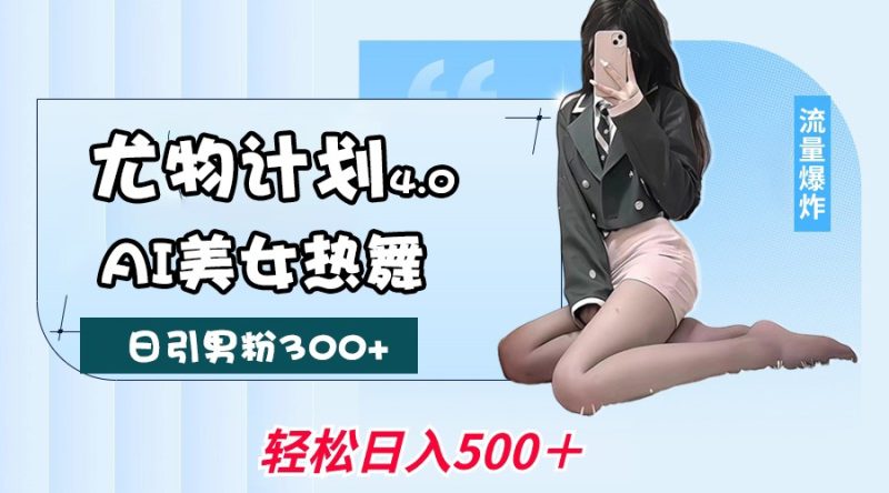 尤物计划4.0，AI美女热舞引爆流量，不限流不封号，一万_免费分享网络创业,副业,信息差项目的老牌资源整合平台！金铲子项目