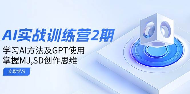 ai实战训练营2期:学习AI方法及GPT使用,掌握MJ、SD创作思维_免费分享网络创业,副业,信息差项目的老牌资源整合平台!金铲子项目