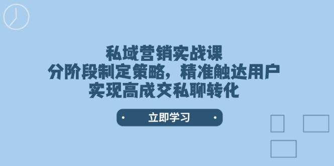私域营销实战课，分阶段制定策略，精准触达用户，实现高成交私聊转化_免费分享网络创业,副业,信息差项目的老牌资源整合平台！金铲子项目