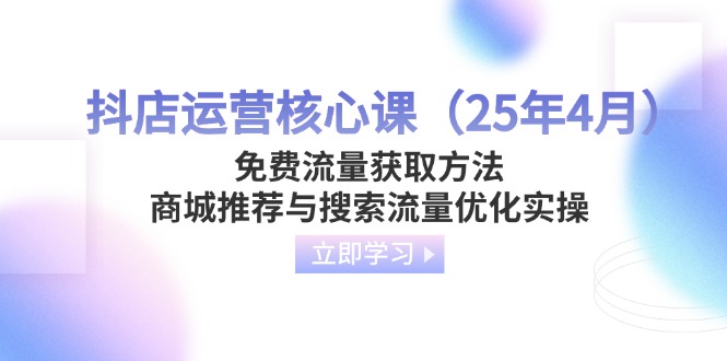 (14267期)抖店运营核心课(25年4月)免费流量获取方法,商城推荐与搜索流量优化实操_免费分享网络创业,副业,信息差项目的老牌资源整合平台!金铲子项目