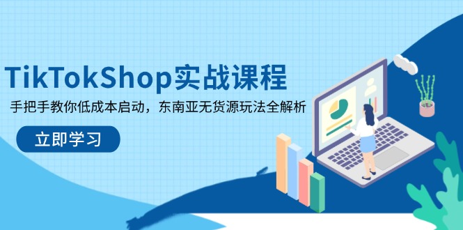 （14269期）TikTokShop实战课程，手把手教你启动，东南亚无货源玩法全解析_免费分享网络创业,副业,信息差项目的老牌资源整合平台！金铲子项目