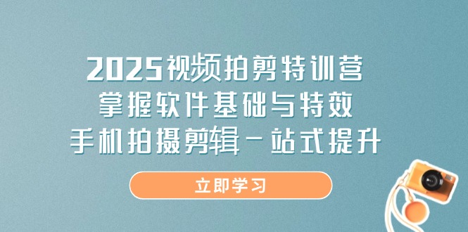 (14272期)2025视频拍剪特训营,掌握软件基础与特效,手机拍摄剪辑一站式提升_免费分享网络创业,副业,信息差项目的老牌资源整合平台!金铲子项目