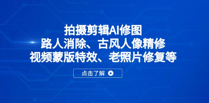 (14277期)拍摄剪辑AI修图:路人消除、古风人像精修、视频蒙版特效、老照片修复等_免费分享网络创业,副业,信息差项目的老牌资源整合平台!金铲子项目
