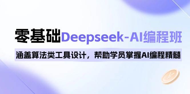 0基础Deepseek-AI编程班,涵盖算法类工具设计,帮助学员掌握AI编程精髓_免费分享网络创业,副业,信息差项目的老牌资源整合平台!金铲子项目
