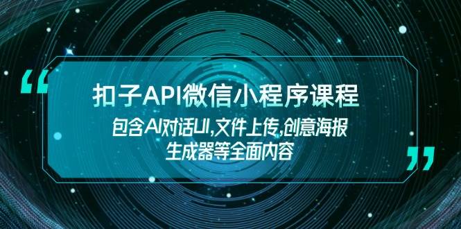 扣子API微信小程序课程，包含AI对话UI,文件上传,创意海报生成器等全面内容_免费分享网络创业,副业,信息差项目的老牌资源整合平台！金铲子项目