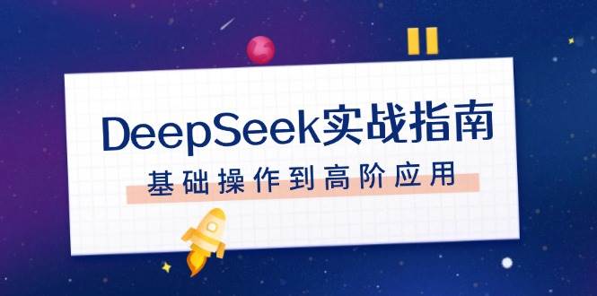 DeepSeek实战指南,注册配置、对话技巧、文件处理、基础操作到高阶应用_免费分享网络创业,副业,信息差项目的老牌资源整合平台!金铲子项目