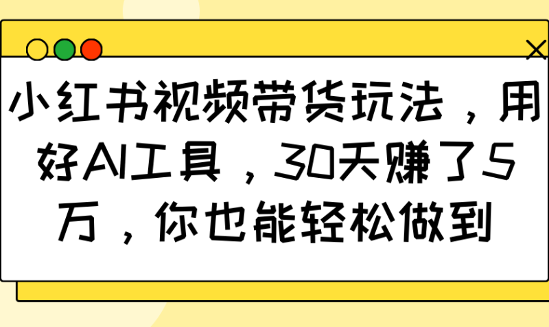 小红书视频带货玩法,用好AI工具,30天赚了5万,你也能做到_免费分享网络创业,副业,信息差项目的老牌资源整合平台!金铲子项目