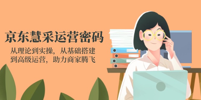 (14248期)京东慧采运营密码:从理论到实操,从基础搭建到高级运营,助力商家腾飞_免费分享网络创业,副业,信息差项目的老牌资源整合平台!金铲子项目