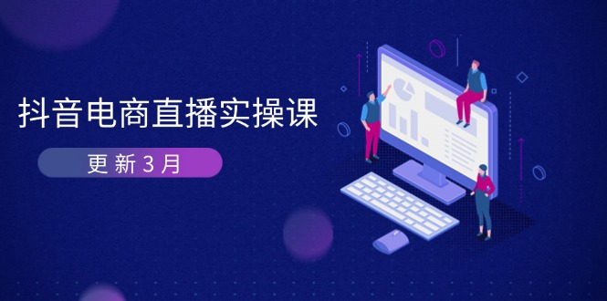 (14253期)抖音电商直播实操课-更新3月深度剖析算法机制快速提升直播GMV与带货_免费分享网络创业,副业,信息差项目的老牌资源整合平台!金铲子项目