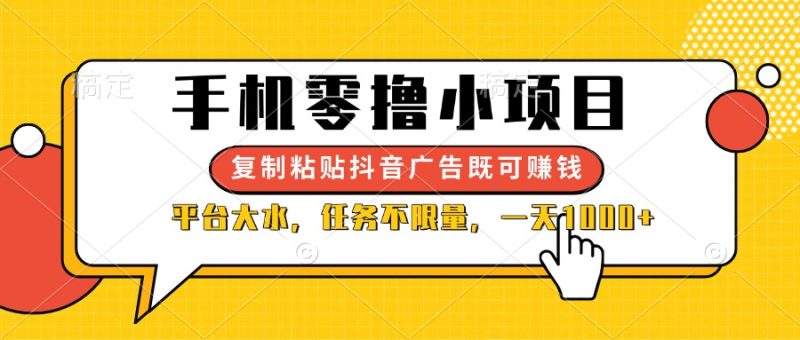 (14254期)手机零撸小项目,复制粘贴抖音广告即可赚钱,平台大水,任务不限量,一…_免费分享网络创业,副业,信息差项目的老牌资源整合平台!金铲子项目