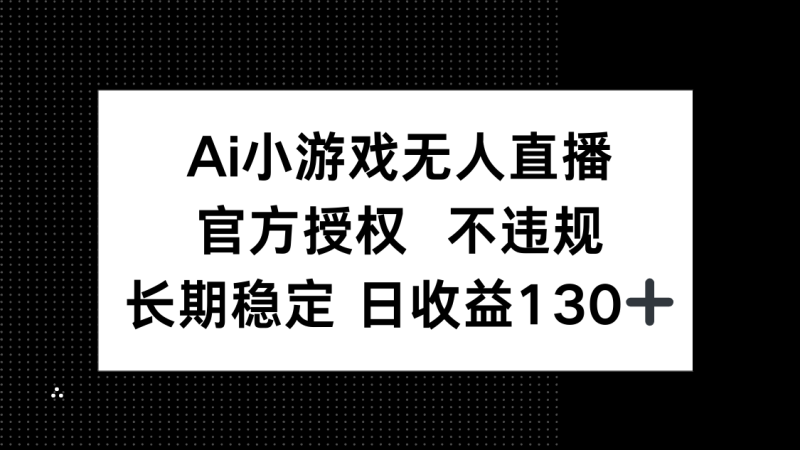 （14260期）AI小游戏无人直播，官方授权不违规，单日平均1_免费分享网络创业,副业,信息差项目的老牌资源整合平台！金铲子项目