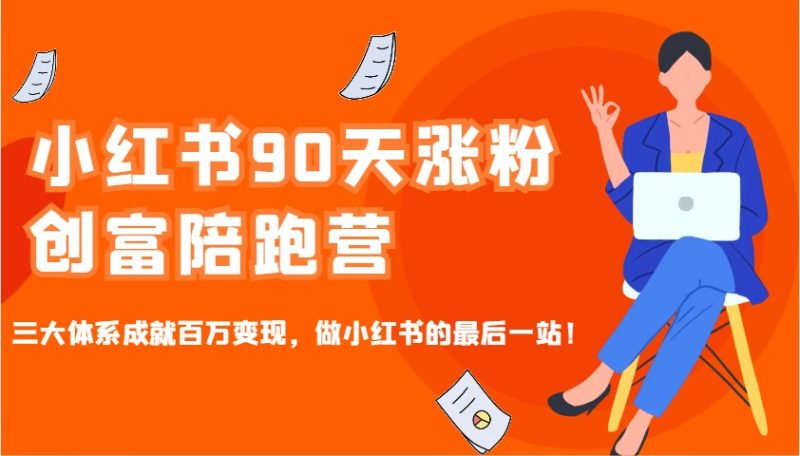 小红书90天涨粉创富陪跑营，三大体系成就百万，做小红书的最后一站_免费分享网络创业,副业,信息差项目的老牌资源整合平台！金铲子项目