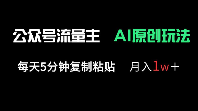 (14246期)公众号流量主多赛道原创玩法,每天5分钟复制粘贴,1万_免费分享网络创业,副业,信息差项目的老牌资源整合平台!金铲子项目