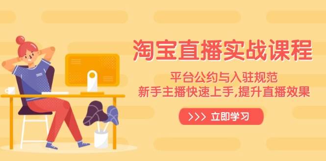 淘宝直播实战课程,平台公约与入驻规范,新手主播快速上手,提升直播效果_免费分享网络创业,副业,信息差项目的老牌资源整合平台!金铲子项目