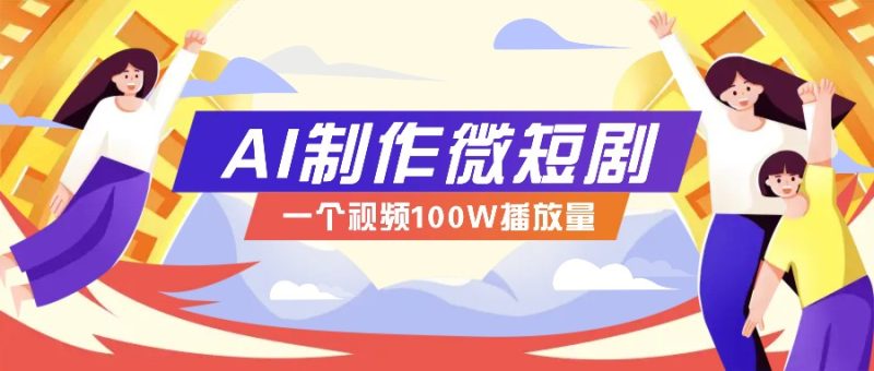 AI制作微短剧实操教程，今年最大风口一个视频100W播放量，附详细实操计划_免费分享网络创业,副业,信息差项目的老牌资源整合平台！金铲子项目