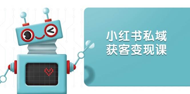 小红书私域获客:账号设置/内容创作/规则解读/投放策略/获客技巧等_免费分享网络创业,副业,信息差项目的老牌资源整合平台!金铲子项目