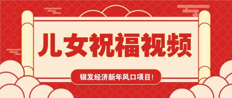 银发经济新年风口,儿女祝福视频爆火,一条作品播放,一定要抓住_免费分享网络创业,副业,信息差项目的老牌资源整合平台!金铲子项目