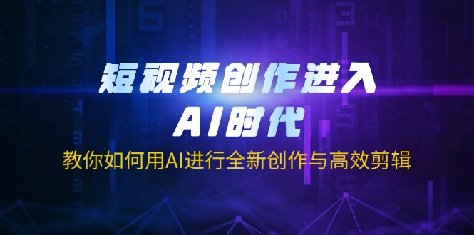 (14145期)短视频创作进入AI时代,教你如何用AI进行全新创作与高效剪辑_免费分享网络创业,副业,信息差项目的老牌资源整合平台!金铲子项目