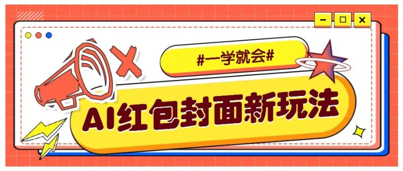 利用AI批量制作个性化红包动态封面，低门槛新手一学就会【保姆级教程】_免费分享网络创业,副业,信息差项目的老牌资源整合平台！金铲子项目