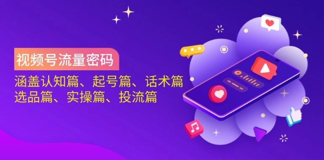 (14124期)视频号流量密码:涵盖认知篇、起号篇、话术篇、选品篇、实操篇、投流篇_免费分享网络创业,副业,信息差项目的老牌资源整合平台!金铲子项目