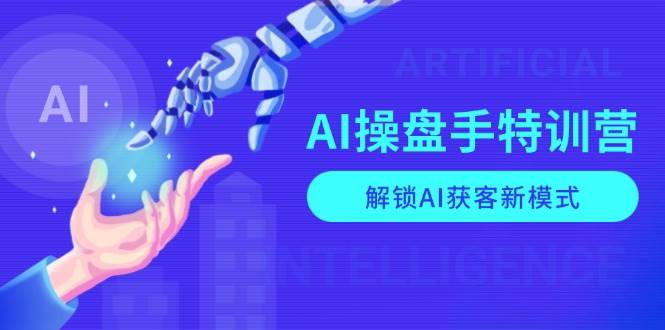 AI操盘手特训营,解锁AI获客新模式,全面掌握AI商业应用与提示词技巧_免费分享网络创业,副业,信息差项目的老牌资源整合平台!金铲子项目