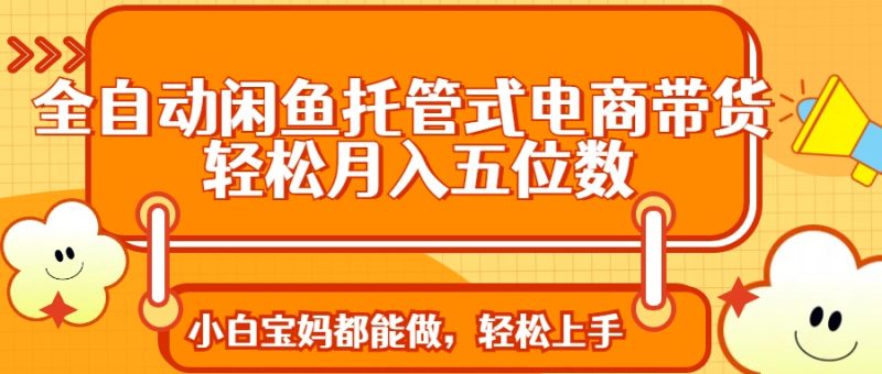 (14132期)全自动闲鱼托管式电商带货实现五位数_免费分享网络创业,副业,信息差项目的老牌资源整合平台!金铲子项目