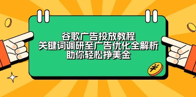 谷歌广告投放教程：关键词调研至广告优化全解析，助你挣美金_免费分享网络创业,副业,信息差项目的老牌资源整合平台！金铲子项目