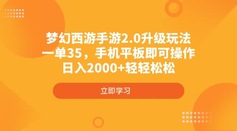 (4137期)梦幻西游手游2.0升级玩法,一单35,手机平板即可操作,0轻松_免费分享网络创业,副业,信息差项目的老牌资源整合平台!金铲子项目