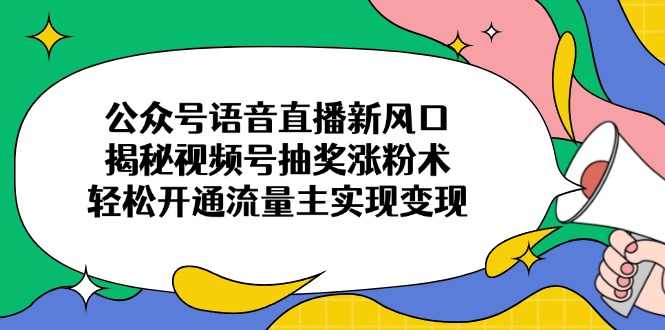 (14112期)公众号语音直播新风口,揭秘视频号抽奖涨粉术,开通流量主实现_免费分享网络创业,副业,信息差项目的老牌资源整合平台!金铲子项目