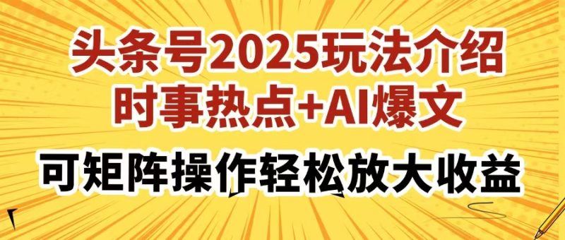 (14113期)头条号2025玩法介绍,时事热点AI爆文,可矩阵操作放大_免费分享网络创业,副业,信息差项目的老牌资源整合平台!金铲子项目