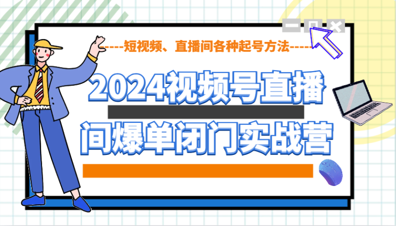 2024视频号直播间爆单闭门实战营，教你如何做视频号，短视频、直播间各种起号方法_免费分享网络创业,副业,信息差项目的老牌资源整合平台！金铲子项目