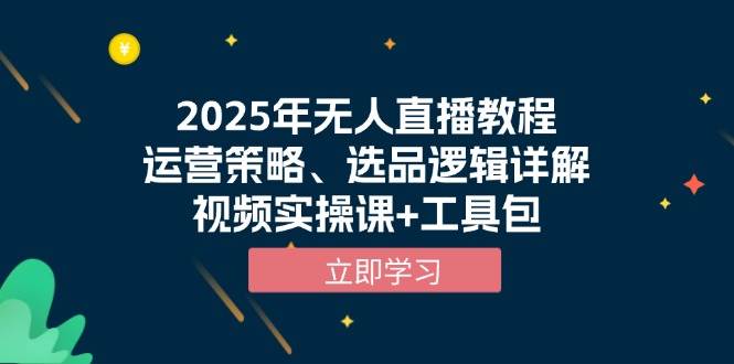 2025年无人直播教程，运营策略、选品逻辑详解，视频实操课工具包_免费分享网络创业,副业,信息差项目的老牌资源整合平台！金铲子项目