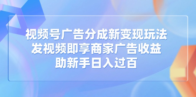 （14588期）视频号广告分成新玩法：发视频即享商家广告，助新手过百_免费分享网络创业,副业,信息差项目的老牌资源整合平台！金铲子项目