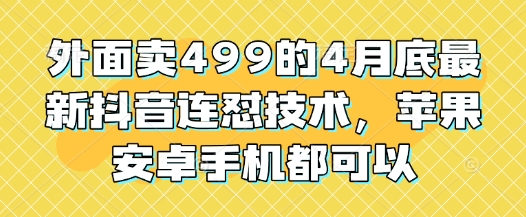 外面卖499的4月底最新抖音连怼技术,苹果安卓手机都可以_免费分享网络创业,副业,信息差项目的老牌资源整合平台!金铲子项目