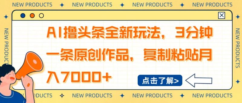 （14503期）AI撸头条全新玩法，3分钟一条原创作品，复制粘贴_免费分享网络创业,副业,信息差项目的老牌资源整合平台！金铲子项目