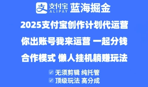 2025支付宝创作者分成计划代运营,纯托管,高分成,合作模式_免费分享网络创业,副业,信息差项目的老牌资源整合平台!金铲子项目