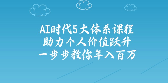 (14475期)AI时代5大体系课程:助力个人价值跃升,一步步教你百万_免费分享网络创业,副业,信息差项目的老牌资源整合平台!金铲子项目