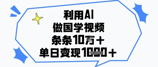 利用AI做国学视频,条条点赞,单日_免费分享网络创业,副业,信息差项目的老牌资源整合平台!金铲子项目