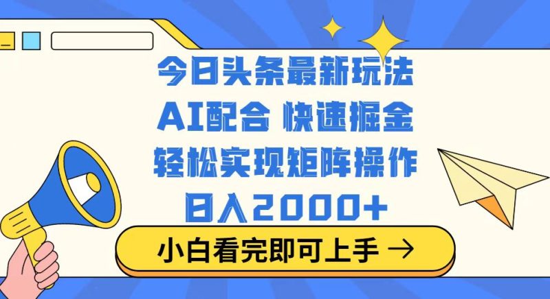 （14463期）今日头条最新玩法，思路简单，复制粘贴，实现矩阵0_免费分享网络创业,副业,信息差项目的老牌资源整合平台！金铲子项目