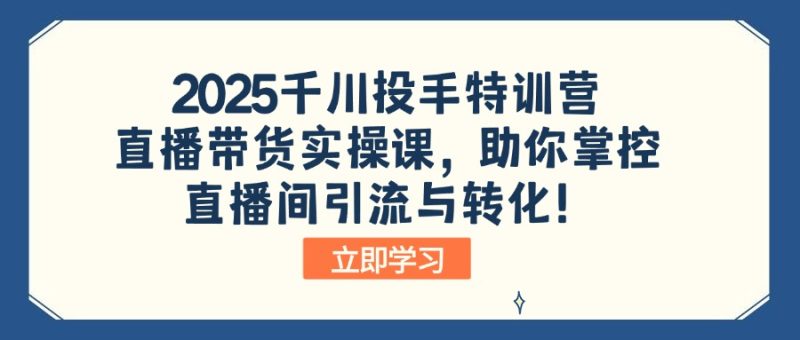 (14423期)2025千川投手特训营:直播带货实操课,助你掌控直播间引流与转化_免费分享网络创业,副业,信息差项目的老牌资源整合平台!金铲子项目