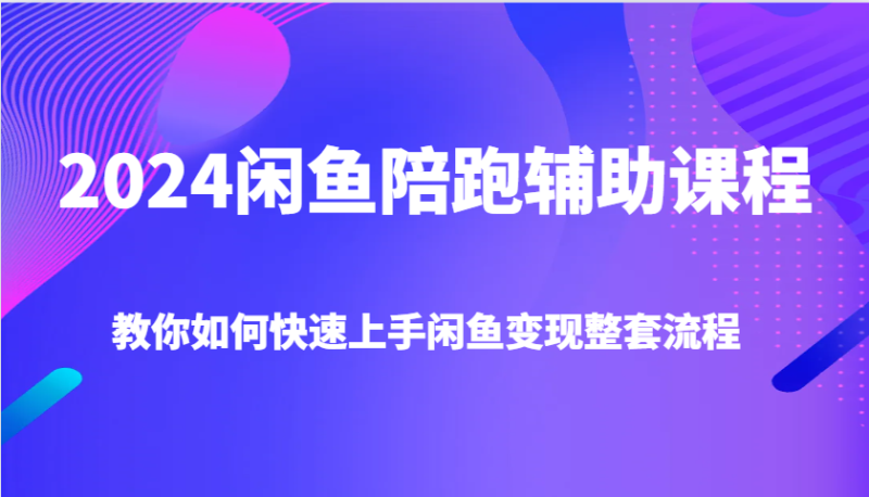 2024闲鱼陪跑辅助课程，教你如何快速上手闲鱼整套流程_免费分享网络创业,副业,信息差项目的老牌资源整合平台！金铲子项目