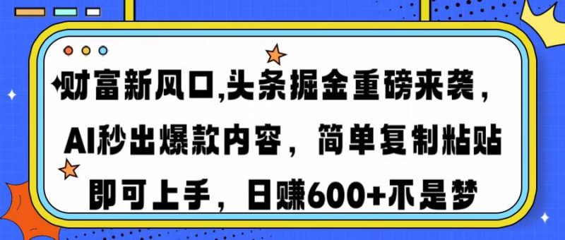 （14434期）财富新风口,头条掘金重磅来袭AI秒出爆款内容简单复制粘贴即可上手，日…_免费分享网络创业,副业,信息差项目的老牌资源整合平台！金铲子项目