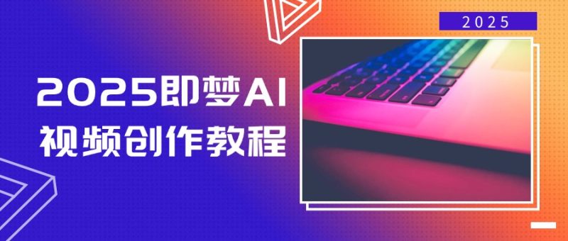 (14440期)2025即梦AI视频创作教程,从零开始学做视频,文字图片生成视频创作_免费分享网络创业,副业,信息差项目的老牌资源整合平台!金铲子项目